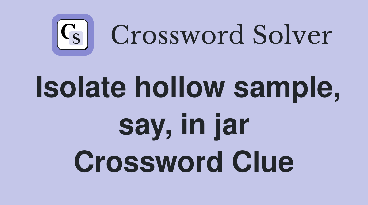 Isolate hollow sample, say, in jar Crossword Clue