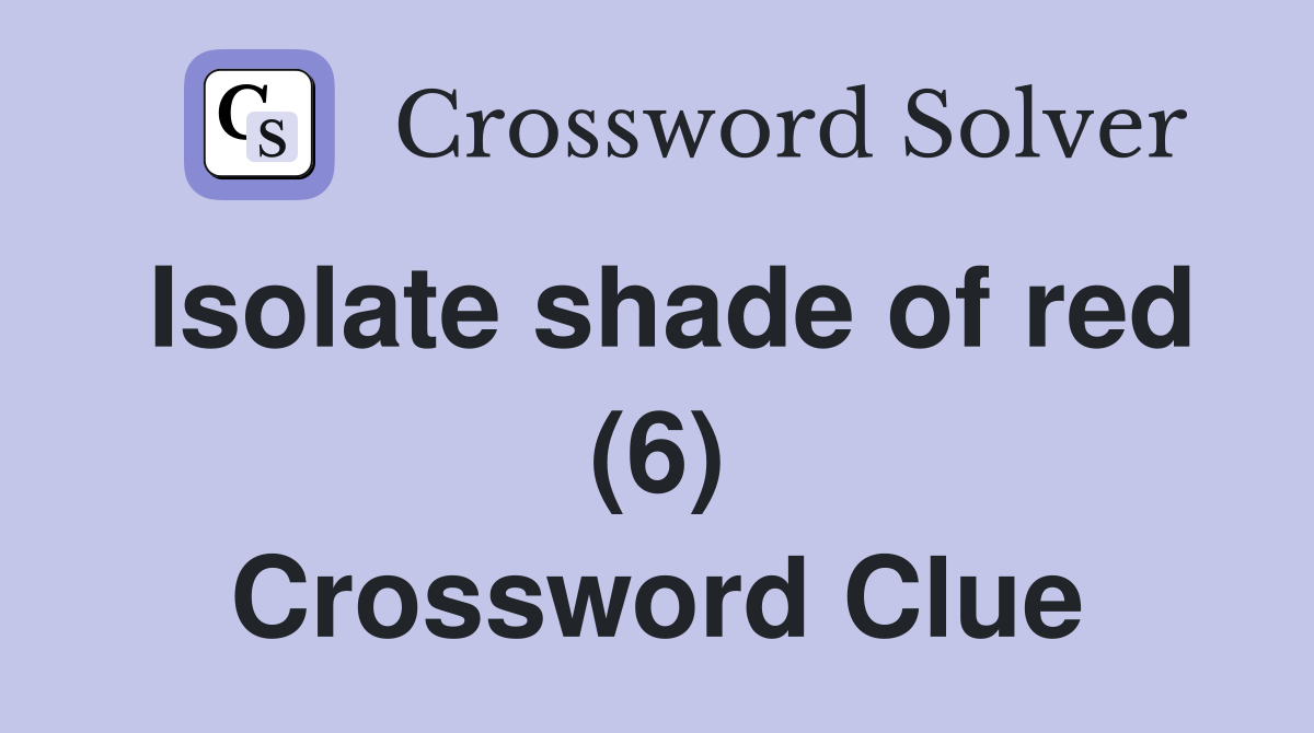 Isolate shade of red (6) Crossword Clue
