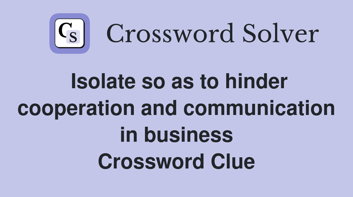 Isolate so as to hinder cooperation and communication in business Crossword Clue
