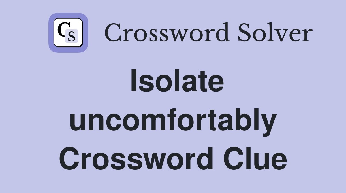 Isolate uncomfortably Crossword Clue