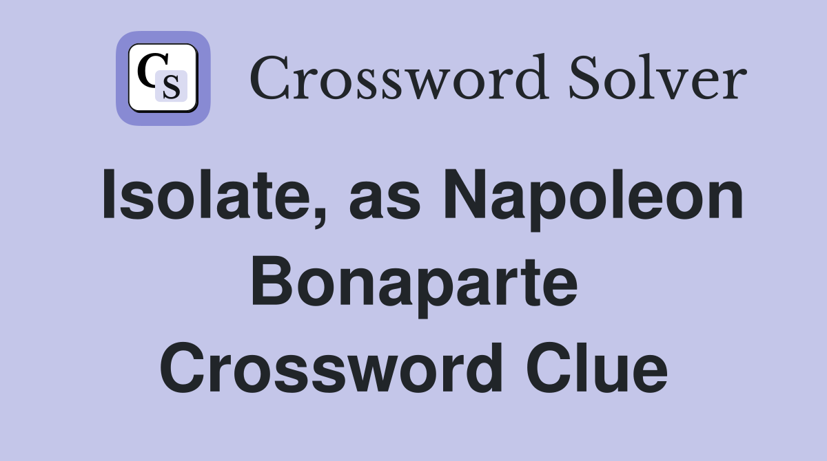 Isolate, as Napoleon Bonaparte Crossword Clue