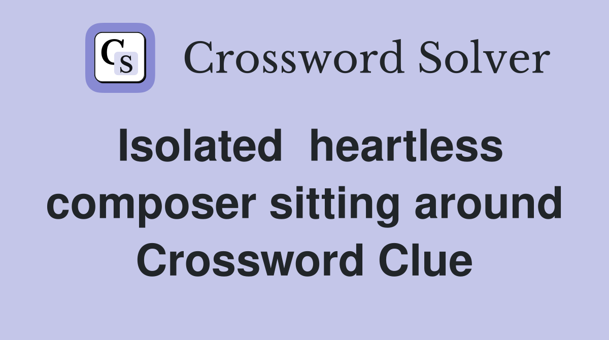 Isolated  heartless composer sitting around Crossword Clue