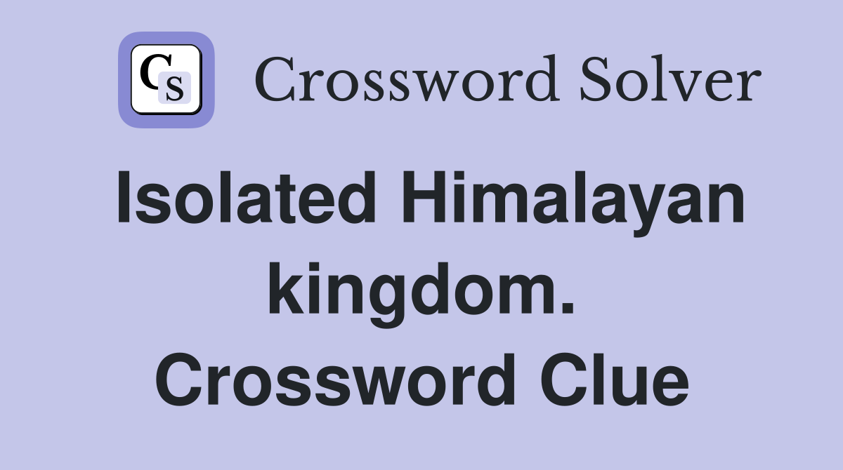 Isolated Himalayan kingdom. Crossword Clue
