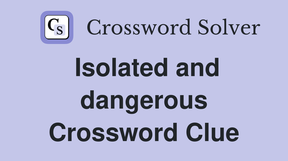 Isolated and dangerous Crossword Clue