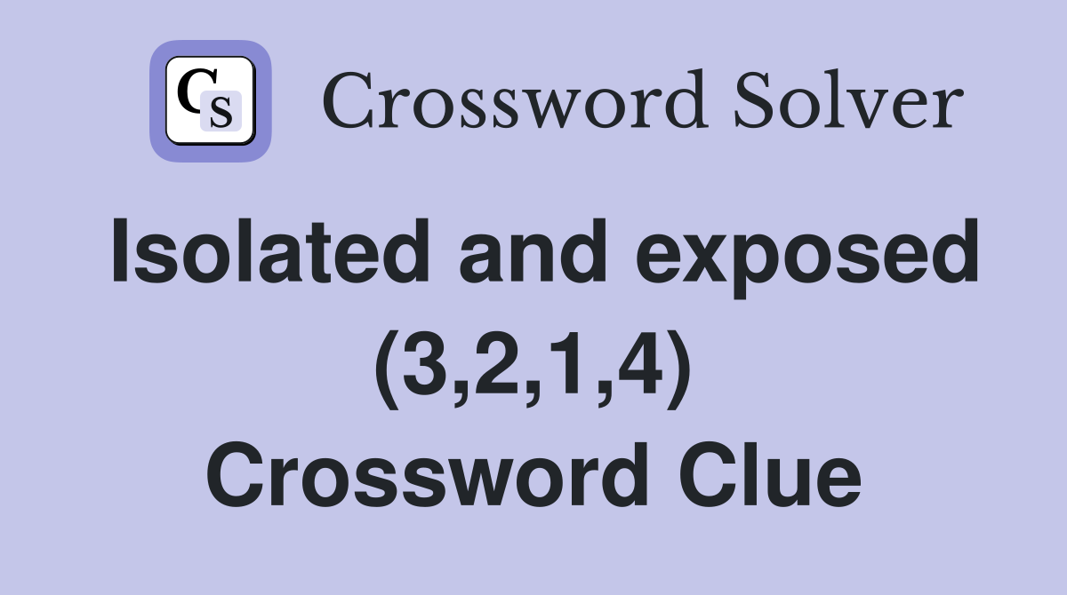Isolated and exposed (3,2,1,4) Crossword Clue