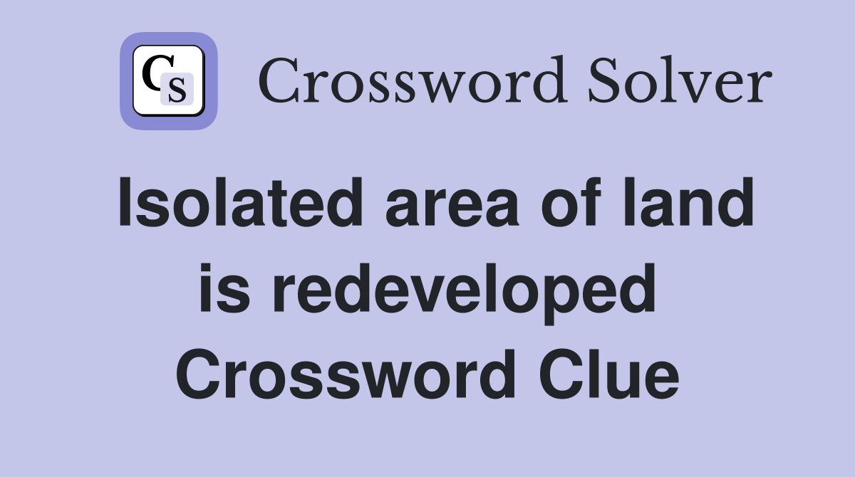 Isolated area of land is redeveloped Crossword Clue