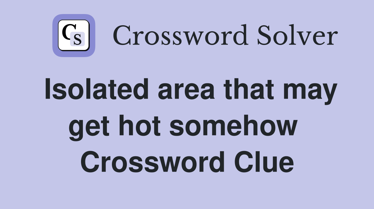 Isolated area that may get hot somehow  Crossword Clue