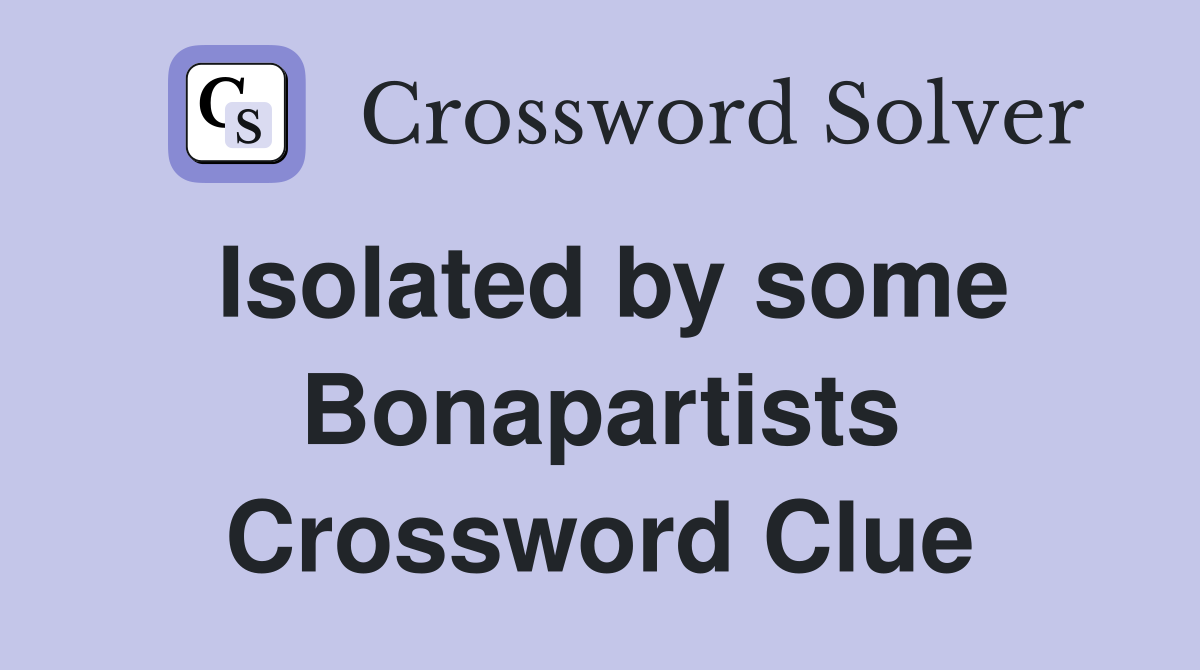Isolated by some Bonapartists Crossword Clue