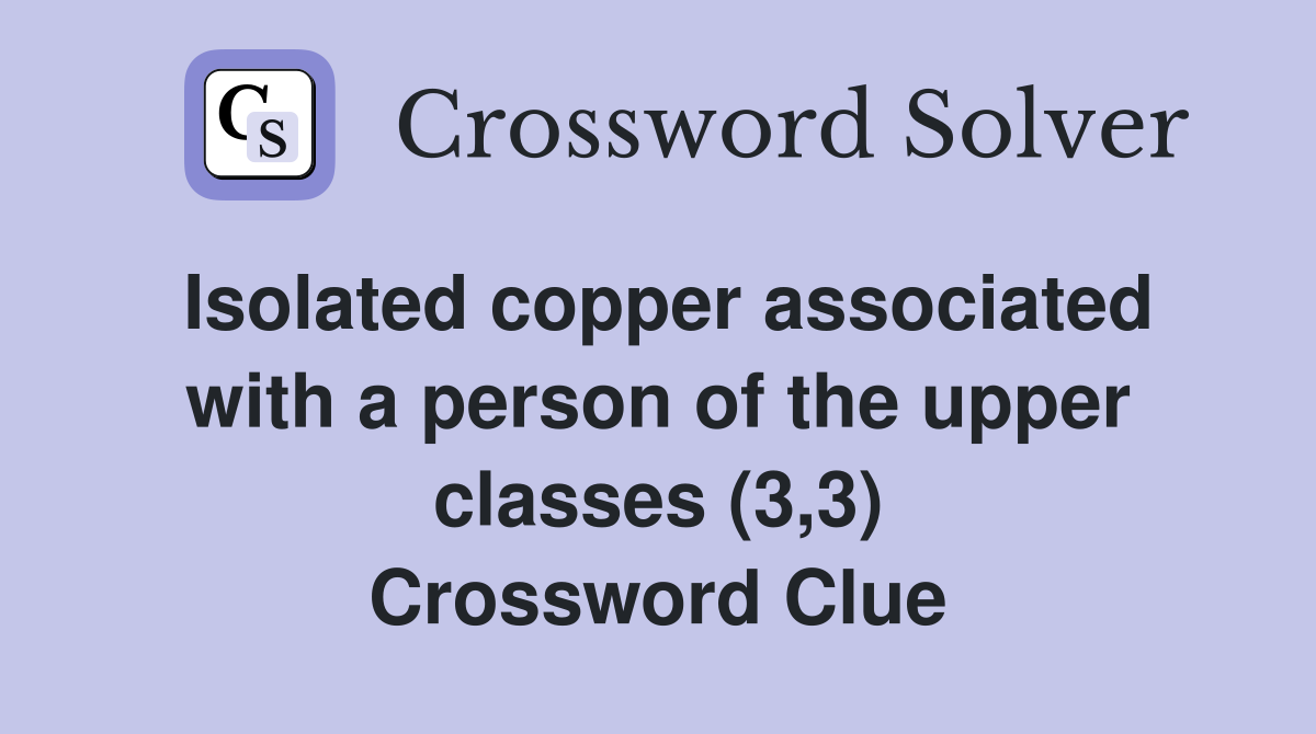 Isolated copper associated with a person of the upper classes (3,3) Crossword Clue