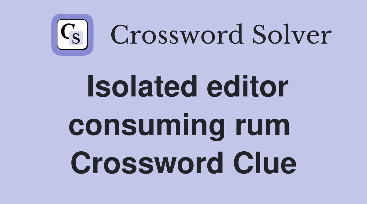 Isolated editor consuming rum  Crossword Clue