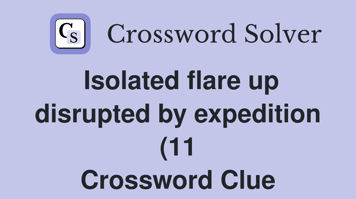 Isolated flare up disrupted by expedition (11) Crossword Clue Answers Isolated flare up disrupted by expedition (11) Crossword Clue Answers