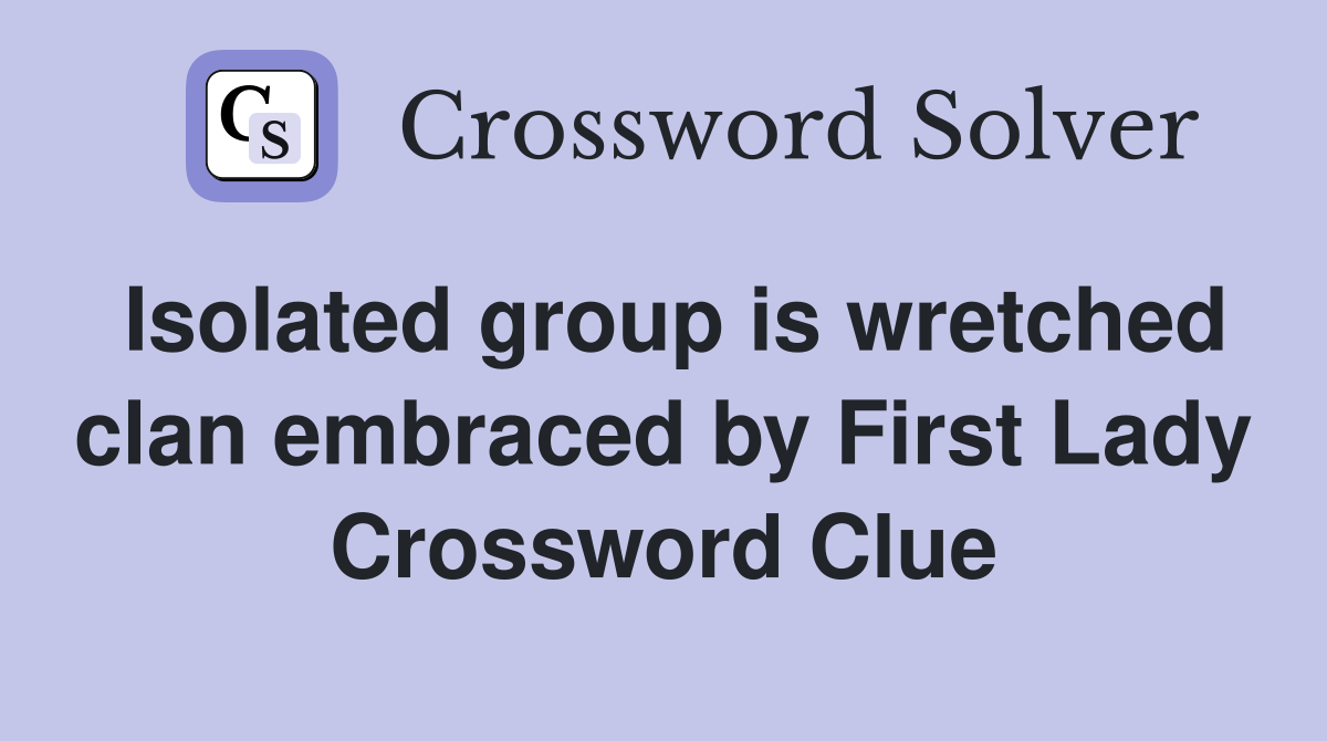 Isolated group is wretched clan embraced by First Lady Crossword Clue