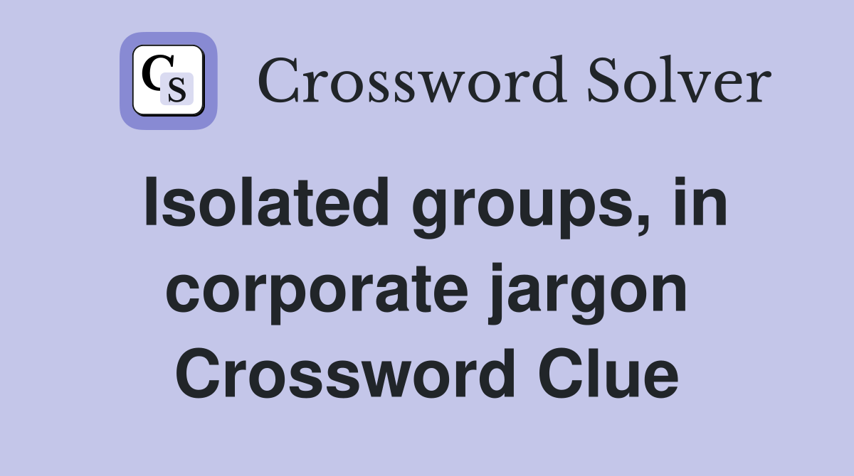 Isolated groups, in corporate jargon Crossword Clue