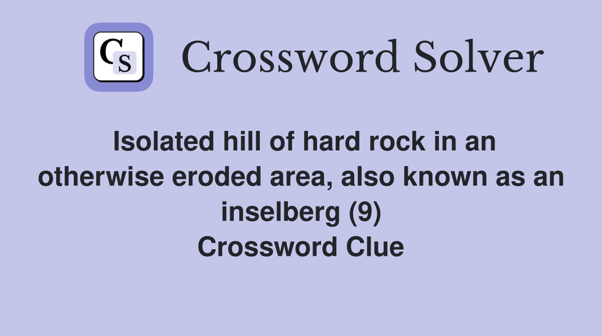 Isolated hill of hard rock in an otherwise eroded area, also known as an inselberg (9) Crossword Clue