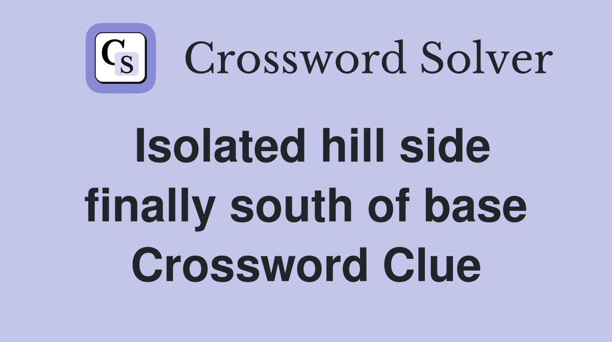 Isolated hill side finally south of base Crossword Clue
