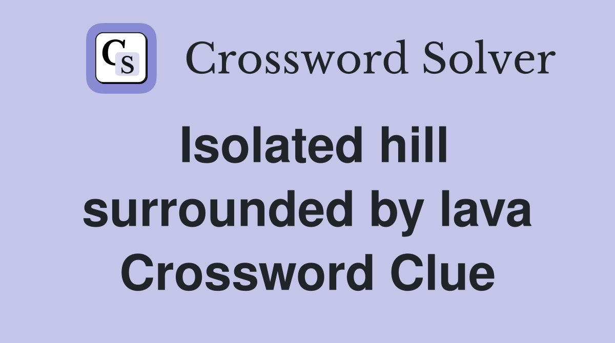 Isolated hill surrounded by lava Crossword Clue