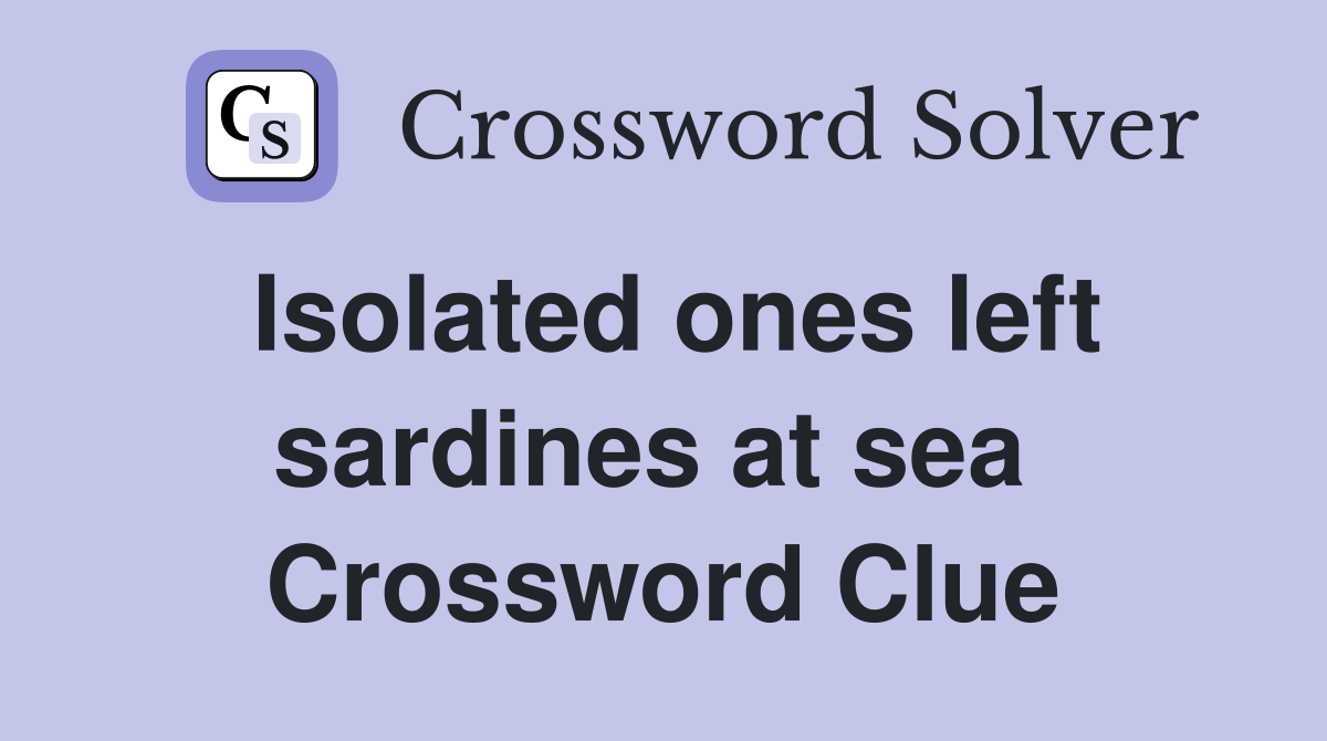 Isolated ones left sardines at sea  Crossword Clue