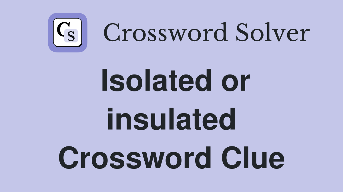 Isolated or insulated Crossword Clue
