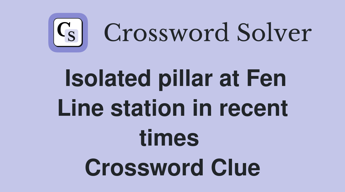 Isolated pillar at Fen Line station in recent times  Crossword Clue