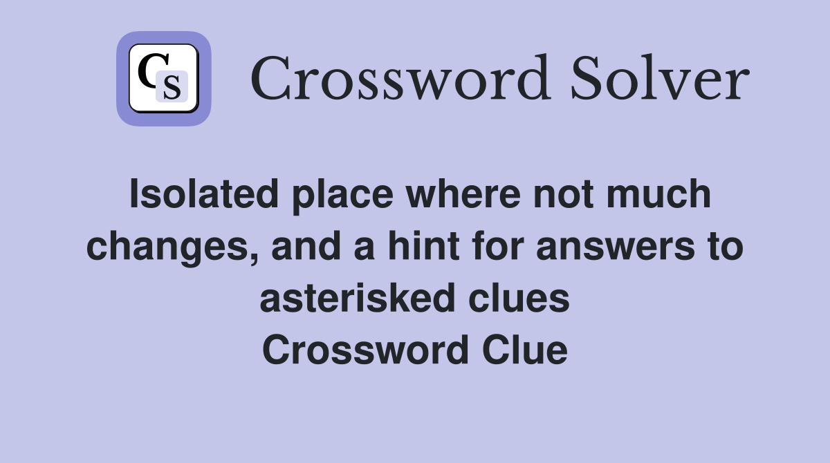 Isolated place where not much changes, and a hint for answers to asterisked clues Crossword Clue
