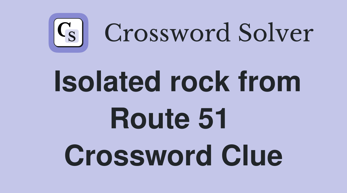 Isolated rock from Route 51  Crossword Clue
