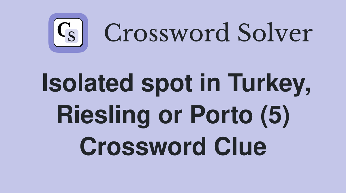 Isolated spot in Turkey, Riesling or Porto (5) Crossword Clue