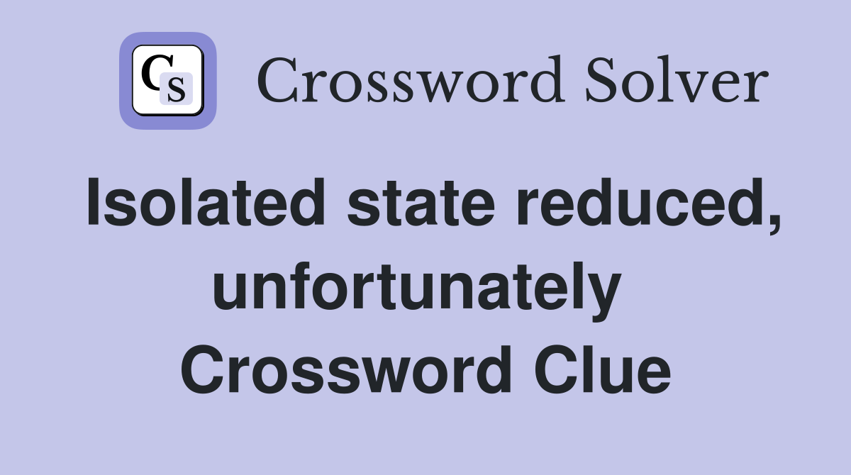 Isolated state reduced, unfortunately  Crossword Clue