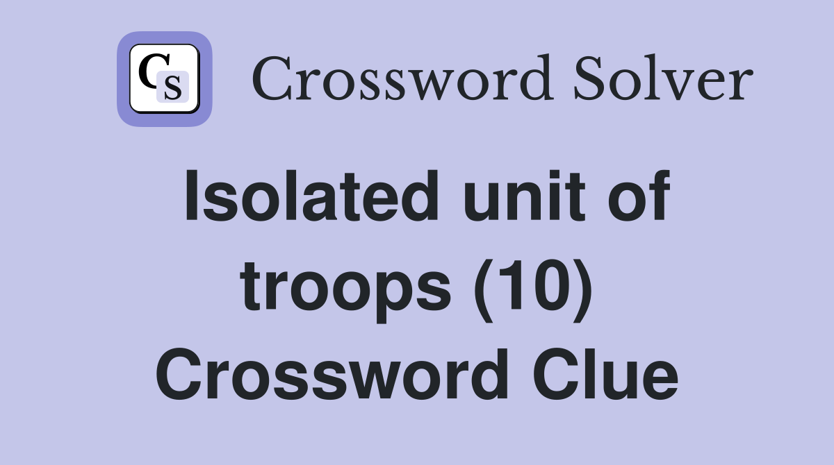 Isolated unit of troops (10) Crossword Clue