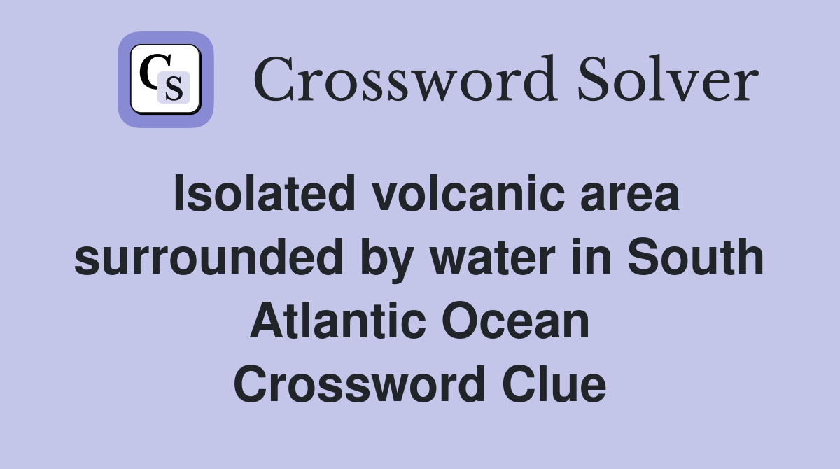 Isolated volcanic area surrounded by water in South Atlantic Ocean Crossword Clue