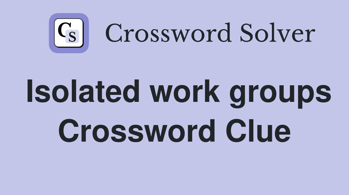 Isolated work groups Crossword Clue