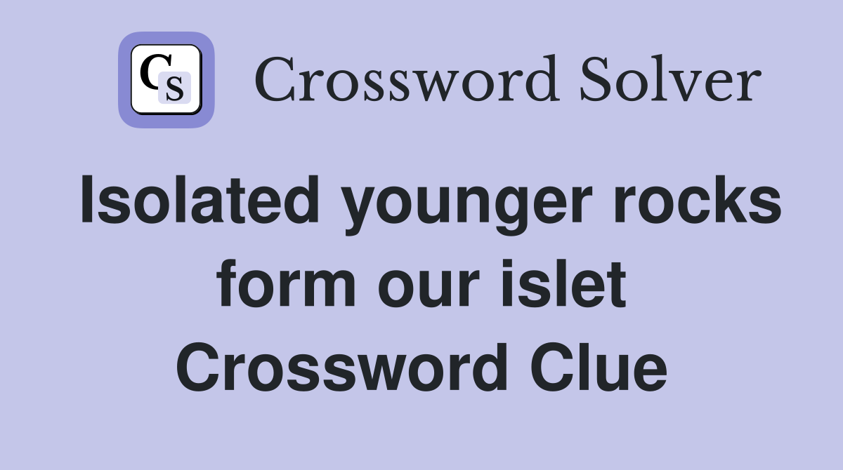 Isolated younger rocks form our islet Crossword Clue