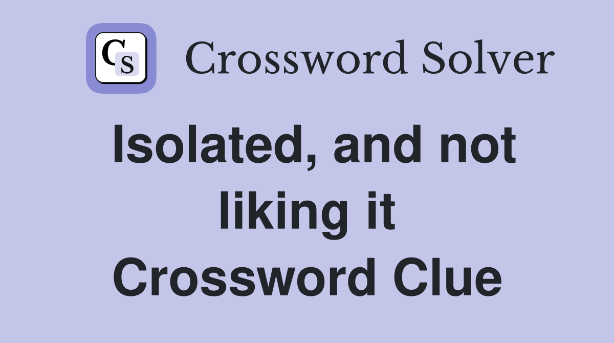 Isolated, and not liking it Crossword Clue