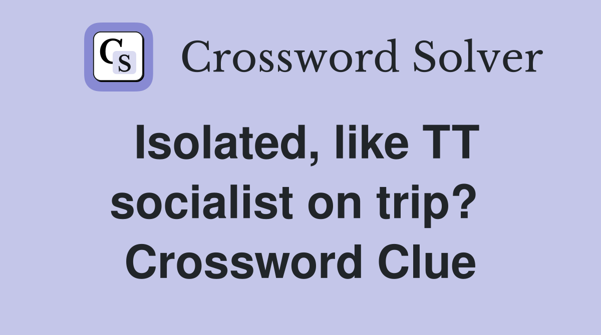 Isolated, like TT socialist on trip?  Crossword Clue