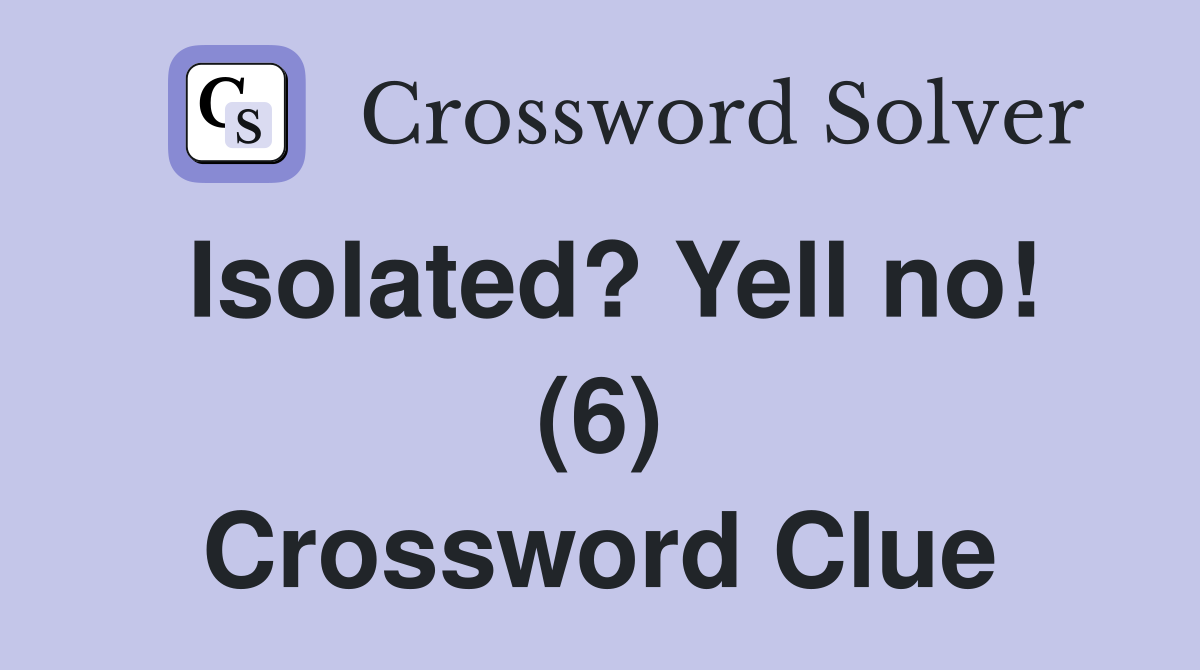 Isolated? Yell no! (6) Crossword Clue