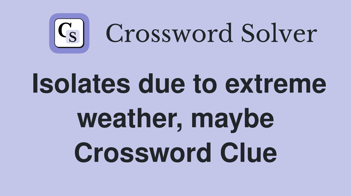 Isolates due to extreme weather, maybe Crossword Clue