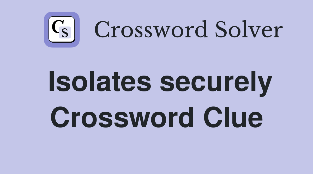 Isolates securely Crossword Clue