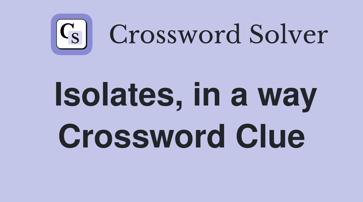 Isolates, in a way Crossword Clue