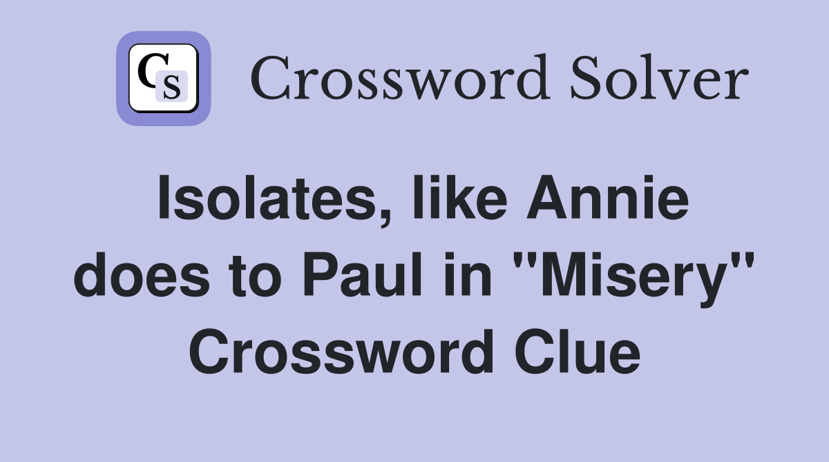 Isolates, like Annie does to Paul in "Misery" Crossword Clue