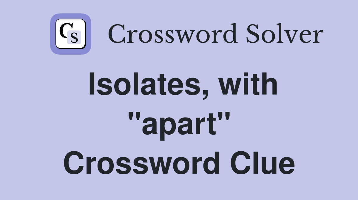 Isolates, with ''apart'' Crossword Clue