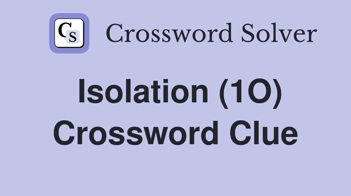 Isolation (1O) Crossword Clue