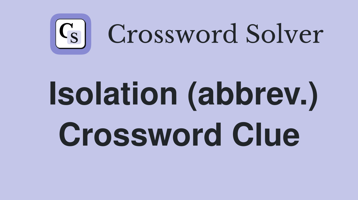 Isolation (abbrev.) Crossword Clue