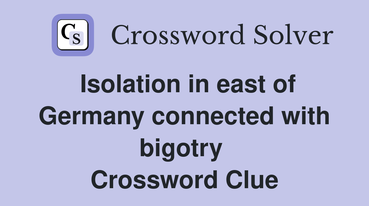 Isolation in east of Germany connected with bigotry  Crossword Clue