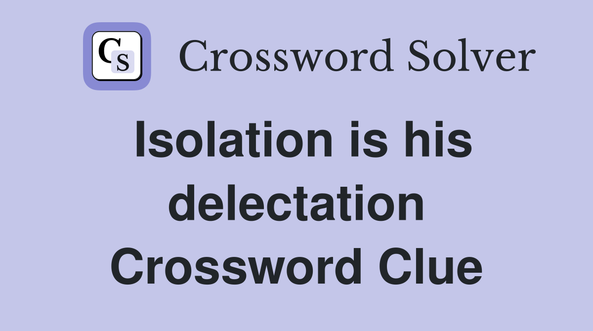 Isolation is his delectation Crossword Clue