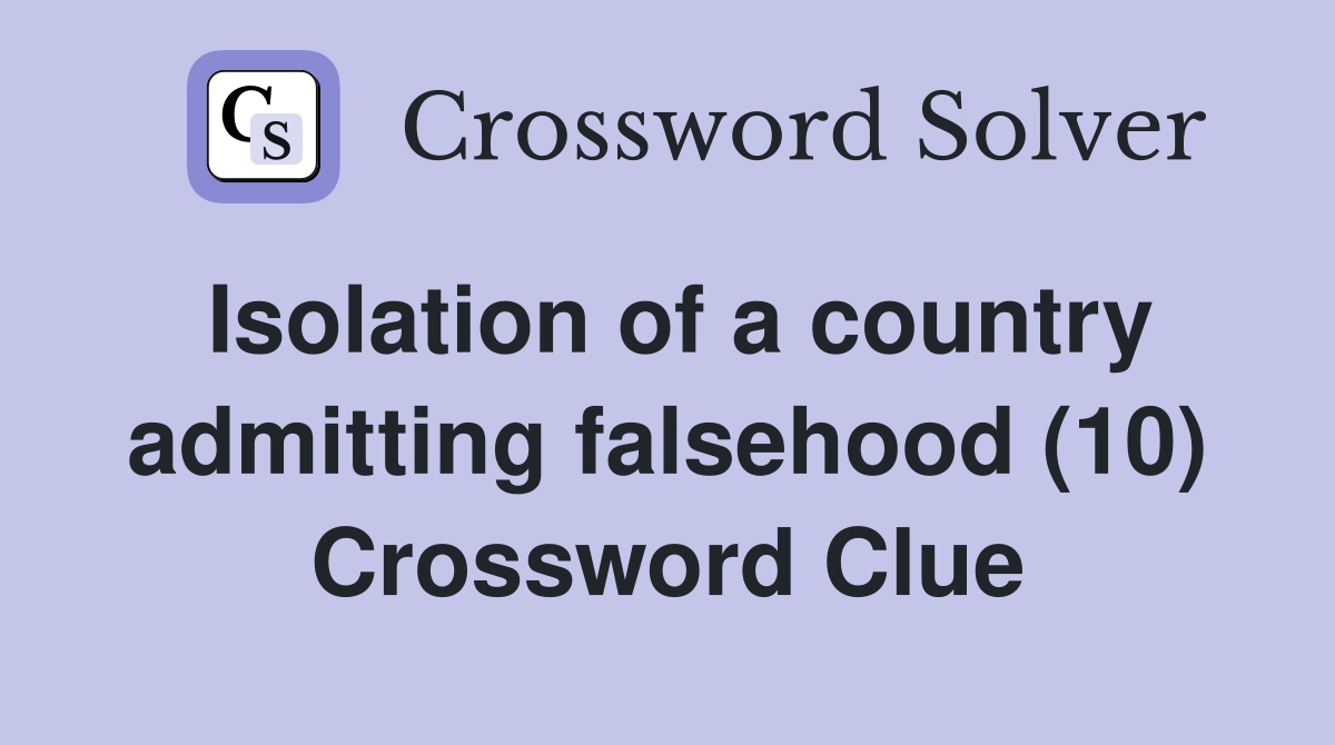 Isolation of a country admitting falsehood (10) Crossword Clue