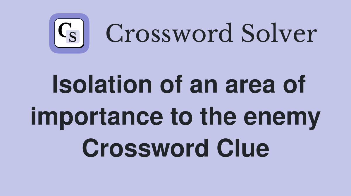 Isolation of an area of importance to the enemy Crossword Clue