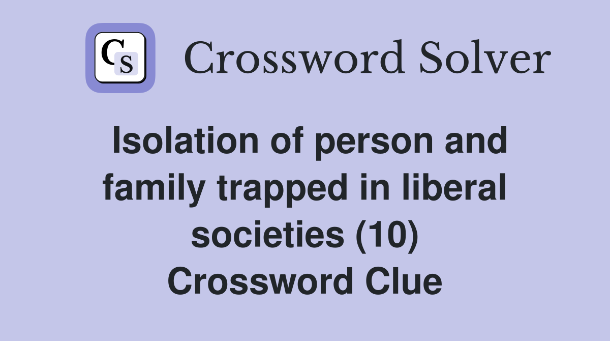 Isolation of person and family trapped in liberal societies (10) Crossword Clue