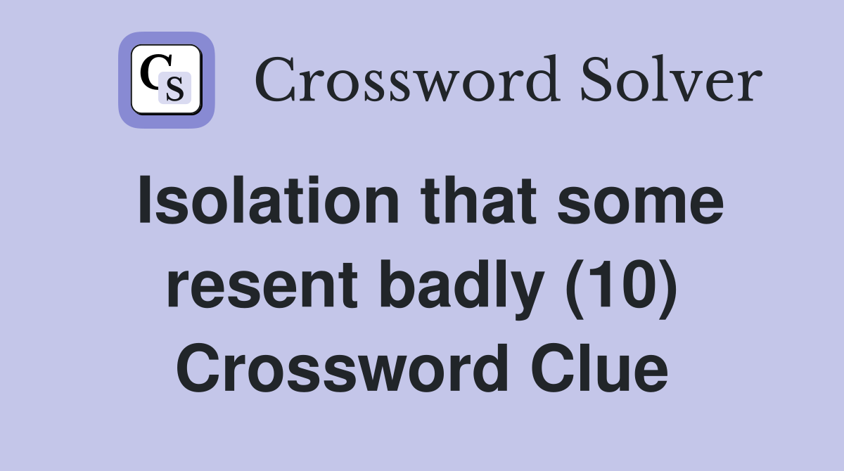 Isolation that some resent badly (10) Crossword Clue