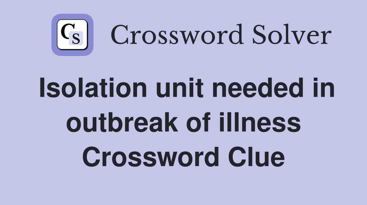 Isolation unit needed in outbreak of illness Crossword Clue