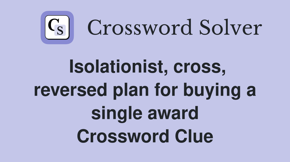 Isolationist, cross, reversed plan for buying a single award Crossword Clue
