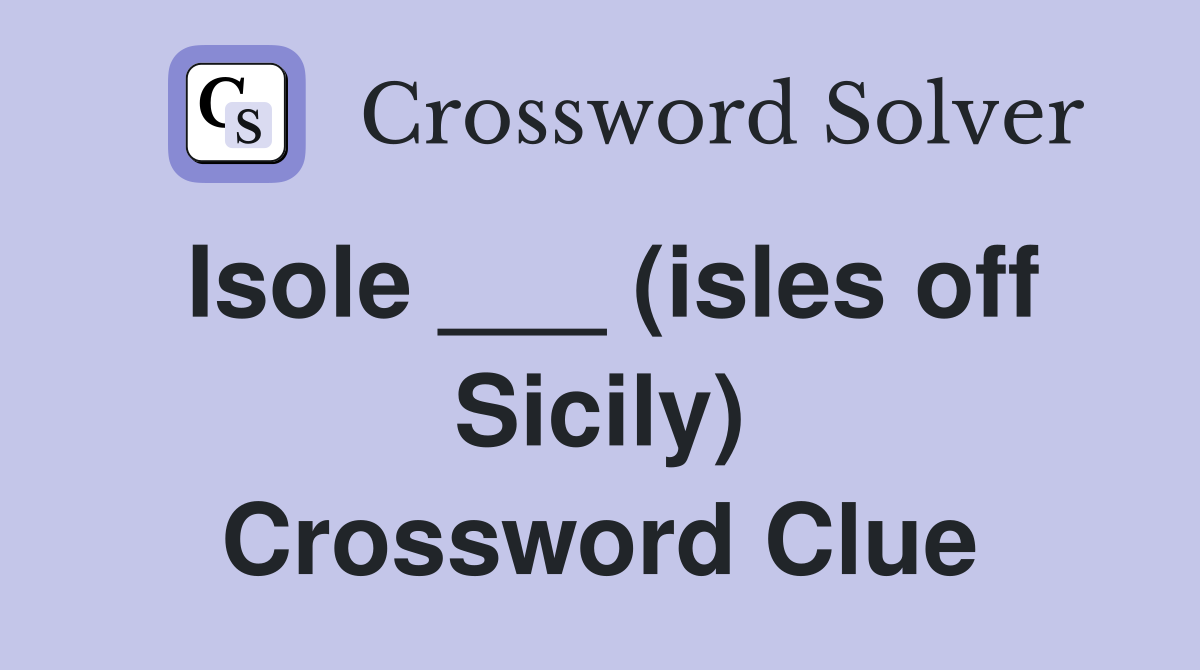 Isole ___ (isles off Sicily) Crossword Clue